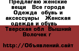 Предлагаю женские вещи - Все города Одежда, обувь и аксессуары » Женская одежда и обувь   . Тверская обл.,Вышний Волочек г.